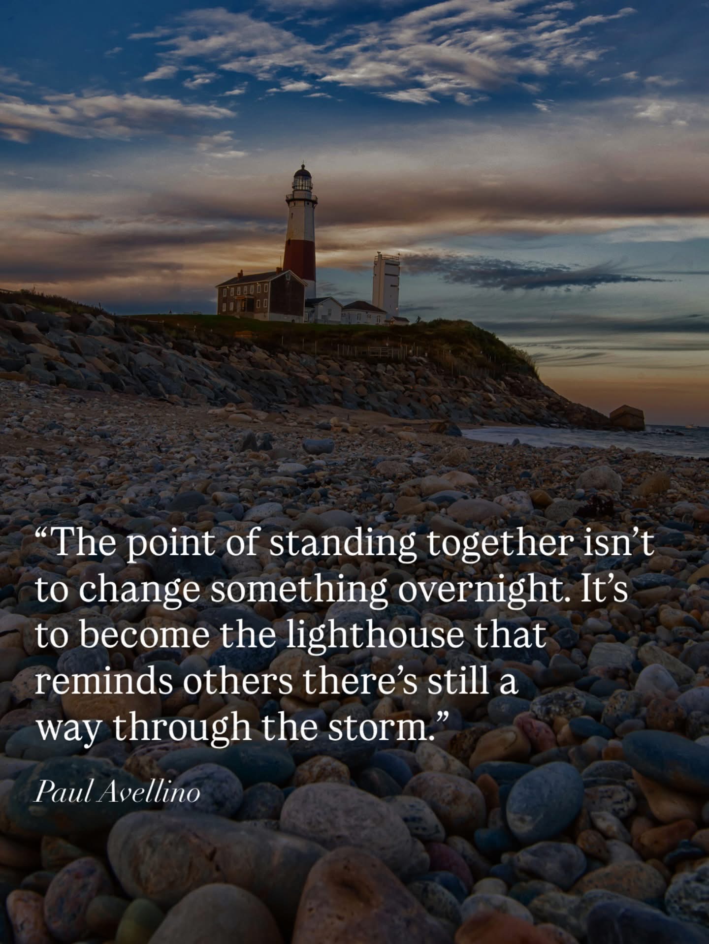Image of a lighthouse and a quote by Paul Avellino "The point of standing together isn't to change something overnight. It's to become the lighhouse that reminds others there's still a way through the storm."